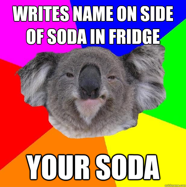 writes name on side of soda in fridge your soda  Incompetent coworker koala