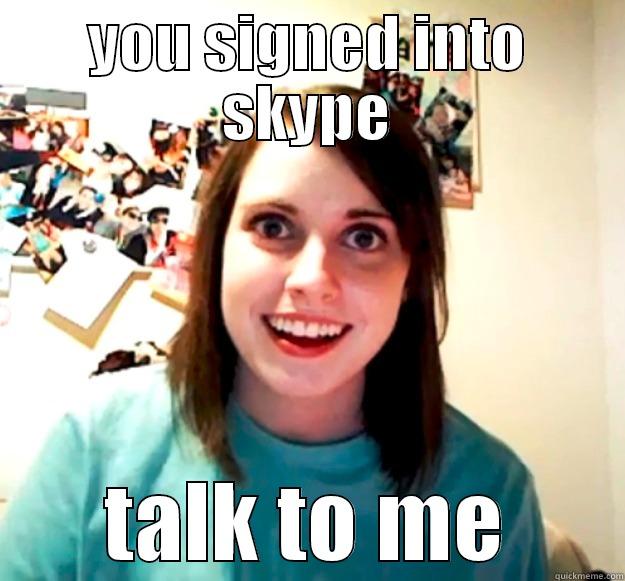 YOU SIGNED INTO SKYPE TALK TO ME Overly Attached Girlfriend