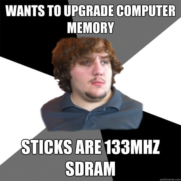 wants to upgrade computer memory sticks are 133mhz sdram - wants to upgrade computer memory sticks are 133mhz sdram  Family Tech Support Guy