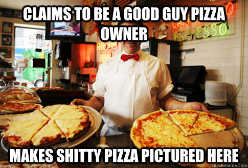 claims to be a good guy pizza owner makes shitty pizza pictured here  Good Guy Local Pizza Shop Owner