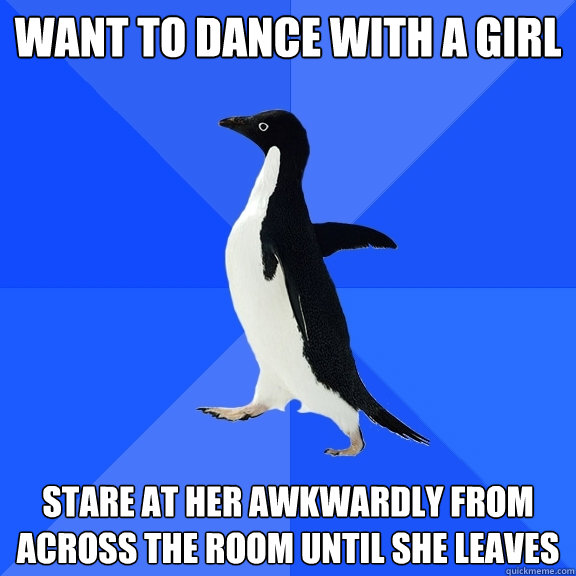 Want to dance with a girl stare at her awkwardly from across the room until she leaves  Socially Awkward Penguin