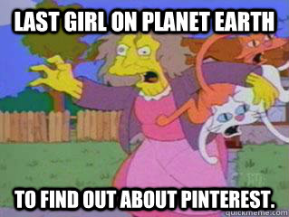 Last girl on planet earth to find out about Pinterest. - Last girl on planet earth to find out about Pinterest.  Crazy Cat Lady