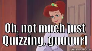  OH, NOT MUCH JUST QUIZZING, GUUUURL Misc