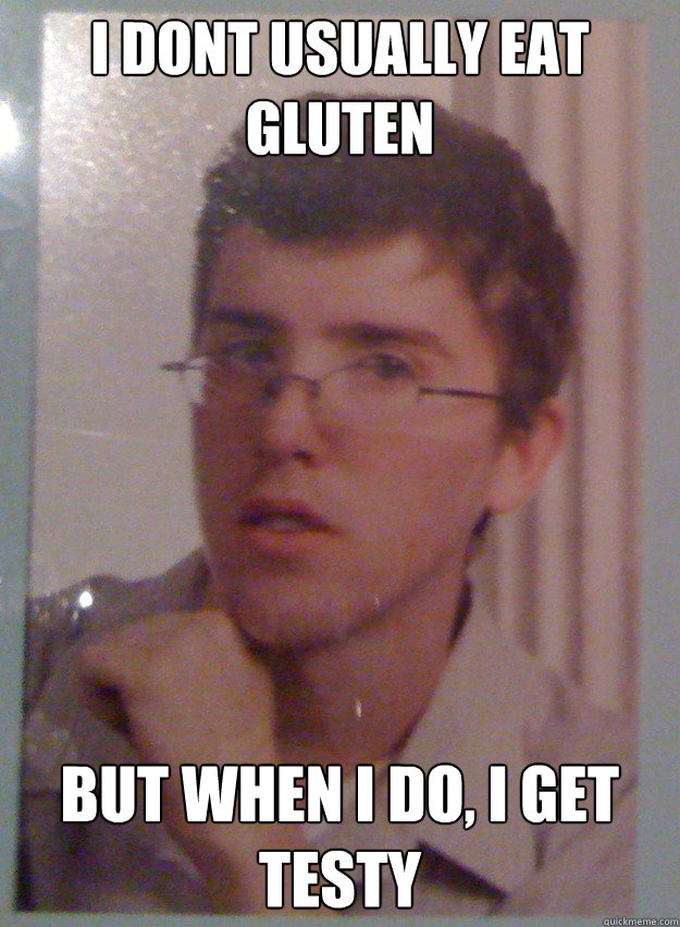 I dont usually eat gluten But when I do, I get testy - I dont usually eat gluten But when I do, I get testy  Totally Rob