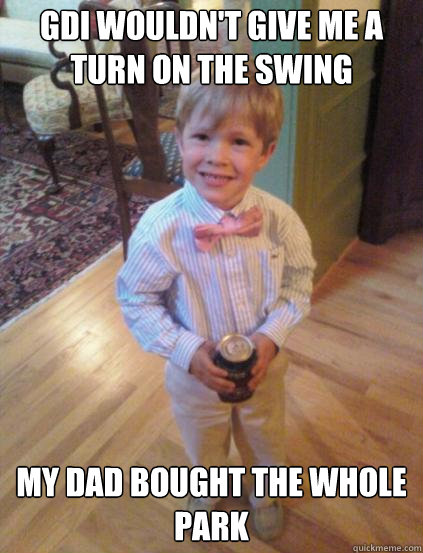 GDI wouldn't give me a turn on the swing my dad bought the whole park  Fraternity 4 year-old