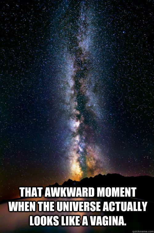 That awkward moment when the universe actually looks like a vagina. - That awkward moment when the universe actually looks like a vagina.  Center of the Universe