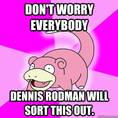 Don't worry everybody Dennis Rodman will sort this out.  Slowpoke