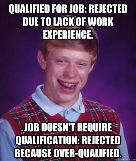 Qualified for job: Rejected due to lack of work experience. Job doesn't require qualification: Rejected because over-qualified.  Bad Luck Brian