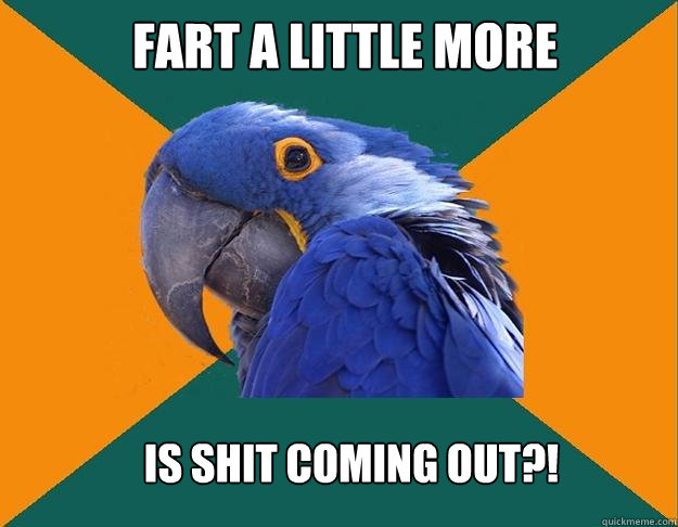 fart a little more is shit coming out?!   Paranoid Parrot
