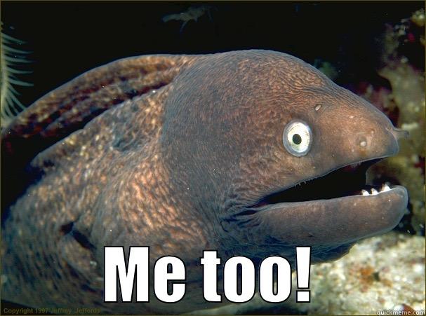 Me too -  ME TOO! Bad Joke Eel