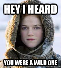 Hey I heard  you were a wild one - Hey I heard  you were a wild one  Game of Thrones