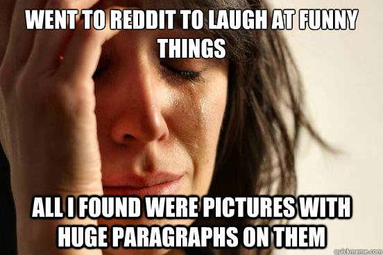 Went to reddit to laugh at funny things all I found were pictures with huge paragraphs on them  First World Problems