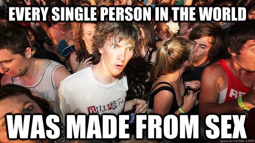 every single person in the world was made from sex  Sudden Clarity Clarence