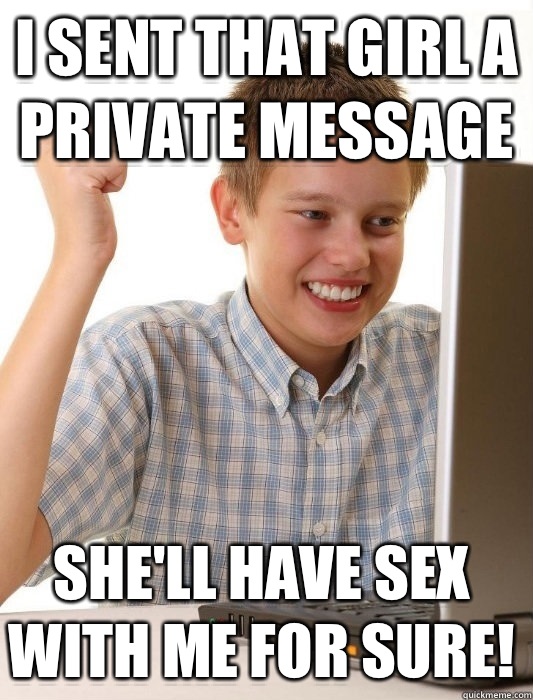 I sent that girl a private message She'll have sex with me for sure!  First Day on the Internet Kid