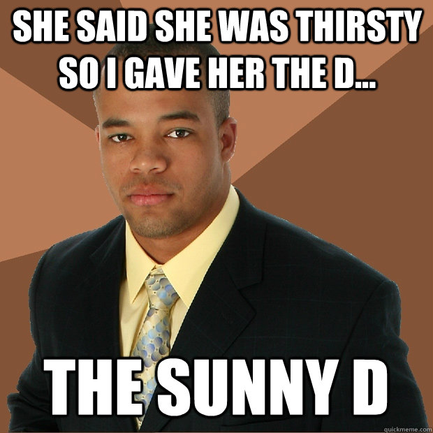 She said she was thirsty so I gave her the d... The sunny d - She said she was thirsty so I gave her the d... The sunny d  Successful Black Man