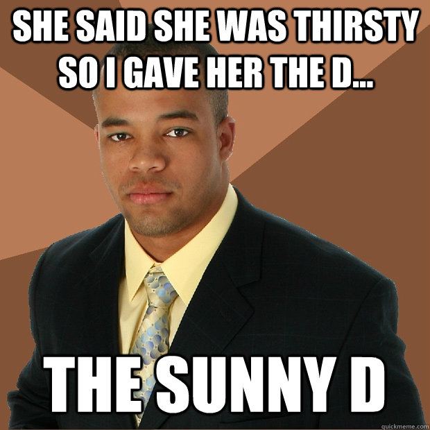 She said she was thirsty so I gave her the d... The sunny d  Successful Black Man