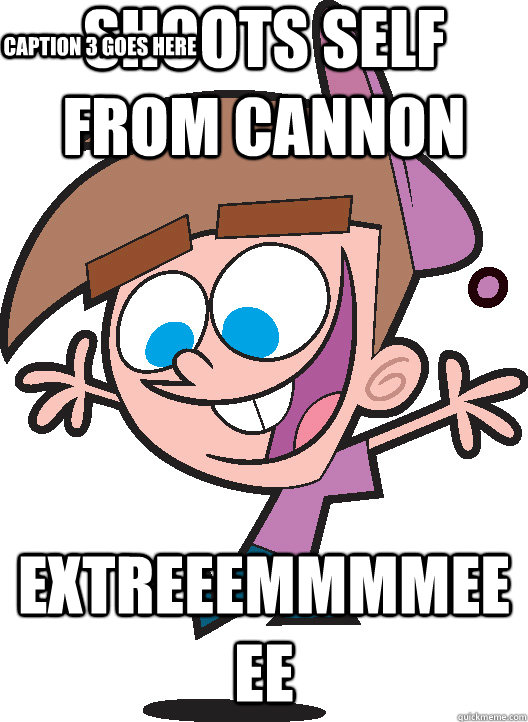 Shoots self from cannon  EXTREEEMMMMEEEE Caption 3 goes here  Timmyturner