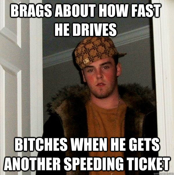 bRAGS ABOUT HOW FAST HE DRIVES bitches WHEN HE GETS ANOTHER SPEEDING TICKET  Scumbag Steve