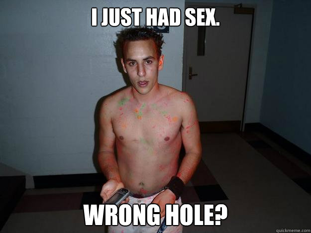 i just had sex. wrong hole?  