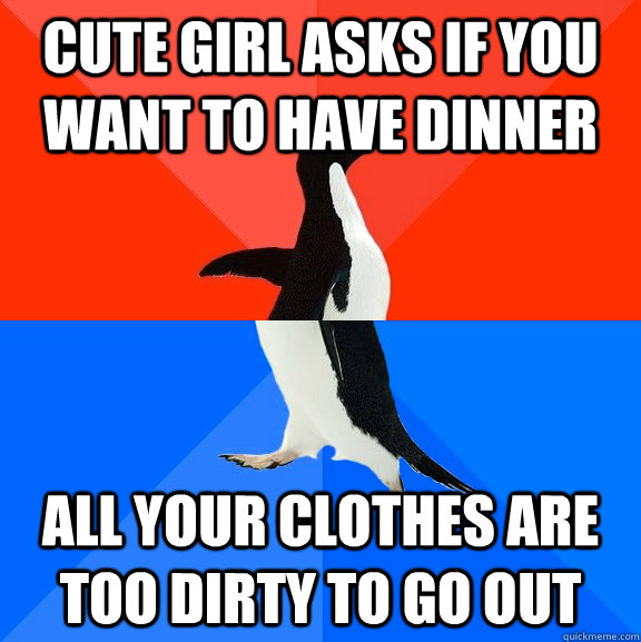 Cute girl asks if you want to have dinner All your clothes are too dirty to go out  Socially Awesome Awkward Penguin
