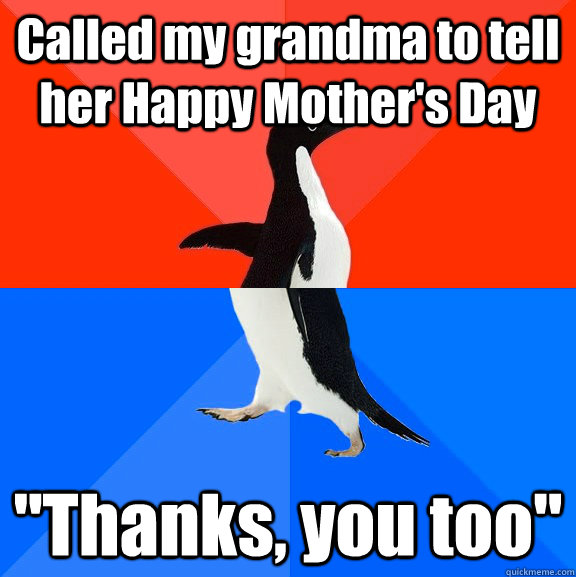 Called my grandma to tell her Happy Mother's Day 