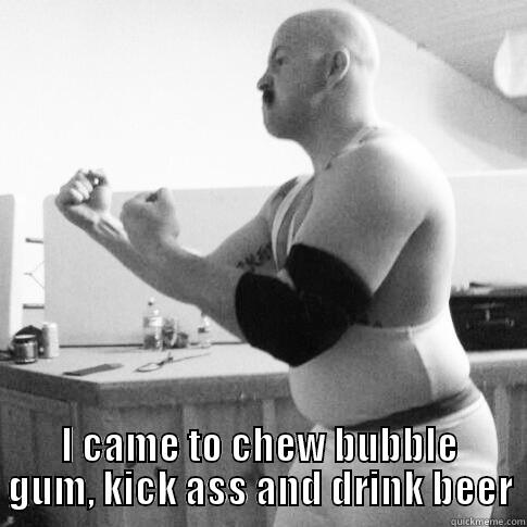  I CAME TO CHEW BUBBLE GUM, KICK ASS AND DRINK BEER Misc