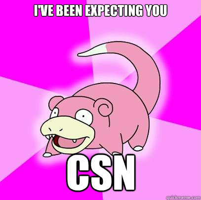 I've been expecting you CSN  Slowpoke