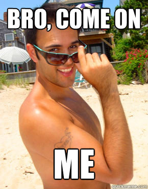 Bro, Come on me - Bro, Come on me  Gay Dont Be Gay Guy