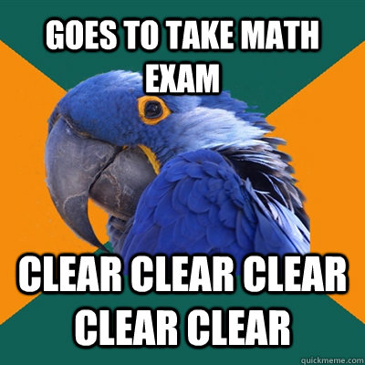 Goes to take math exam clear clear clear clear clear  Paranoid Parrot