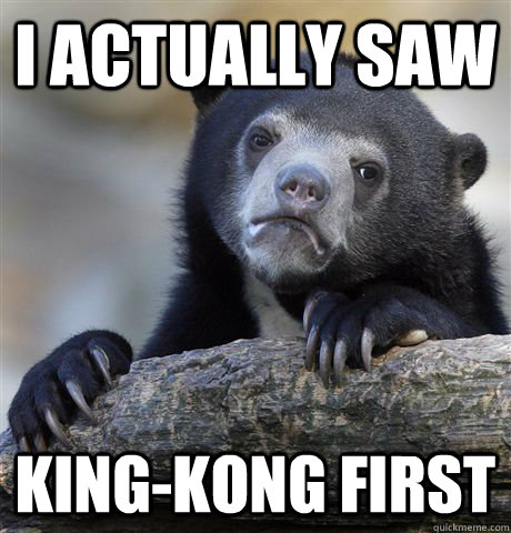 I actually saw King-Kong first   Confession Bear