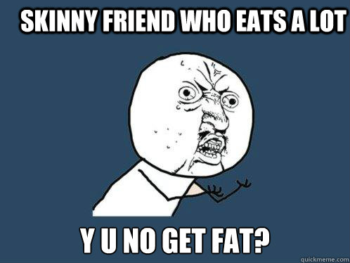 skinny friend who eats a lot   y u no get fat?  Y U No