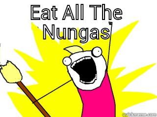 EAT ALL THE NUNGAS  All The Things