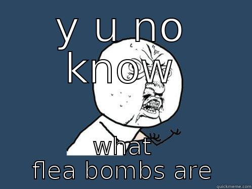 y u no know what flea bombs are - Y U NO KNOW WHAT FLEA BOMBS ARE Y U No