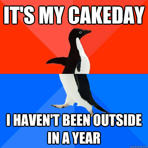 It's my cakeday I haven't been outside in a year  Socially Awesome Awkward Penguin
