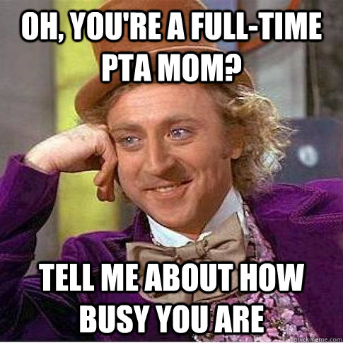 Oh, you're a full-time PTA mom? tell me about how busy you are  Condescending Willy Wonka