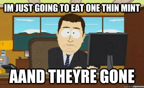 Im just going to eat one thin mint AAnd theyre gone - Im just going to eat one thin mint AAnd theyre gone  Aand its gone