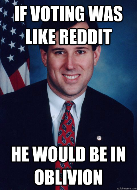 If voting was like reddit He would be in oblivion  Scumbag Santorum