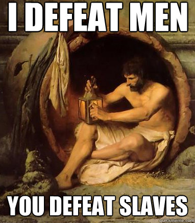 i defeat men you defeat slaves  Diogenes