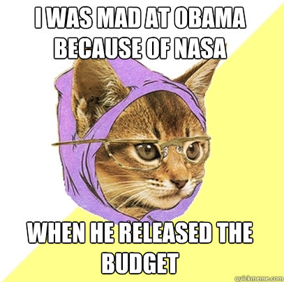 I WAS MAD AT OBAMA BECAUSE OF NASA WHEN HE RELEASED THE BUDGET  Hipster Kitty