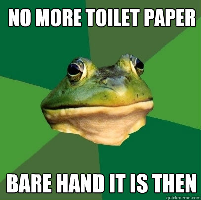 No more toilet paper  bare hand it is then  Foul Bachelor Frog