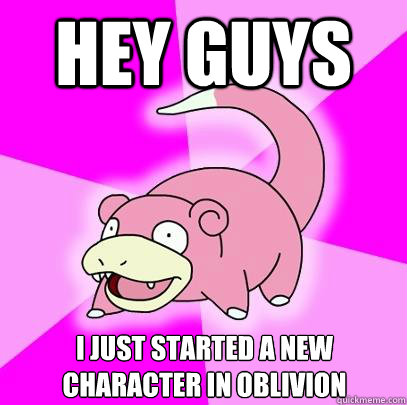 Hey guys I just started a new character in oblivion  Slowpoke
