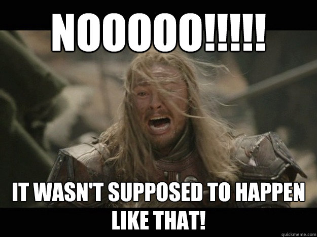 Nooooo!!!!! It wasn't supposed to happen like that! - Nooooo!!!!! It wasn't supposed to happen like that!  Emotional Eomer