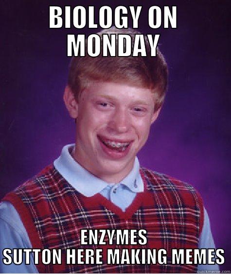 BIOLOGY ON MONDAY ENZYMES SUTTON HERE MAKING MEMES Bad Luck Brian