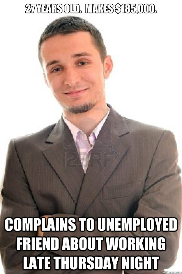 27 Years old.  Makes $185,000. complains to unemployed friend about working late thursday night  Suit
