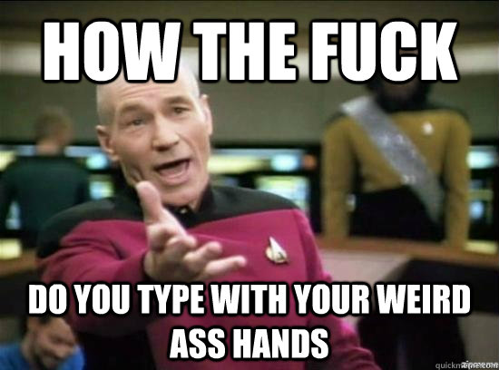 How the fuck do you type with your weird ass hands  Annoyed Picard HD