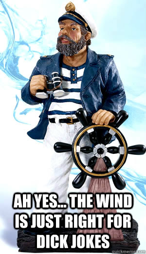 Ah yes... the wind is just right for dick jokes - Ah yes... the wind is just right for dick jokes  Dirty Sea Captain