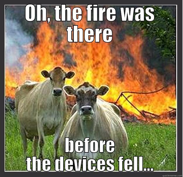 OH, THE FIRE WAS THERE BEFORE THE DEVICES FELL... Evil cows
