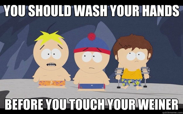 You should wash your hands before you touch your weiner  