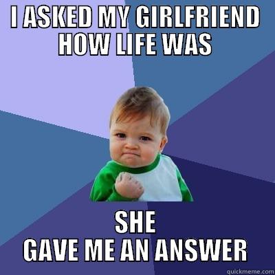 I ASKED MY GIRLFRIEND HOW LIFE WAS SHE GAVE ME AN ANSWER Success Kid
