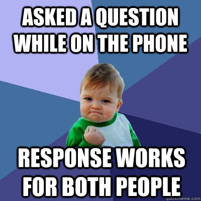 asked a question while on the phone response works for both people  Success Kid